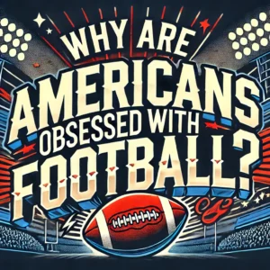 Why are Americans obsessed with football