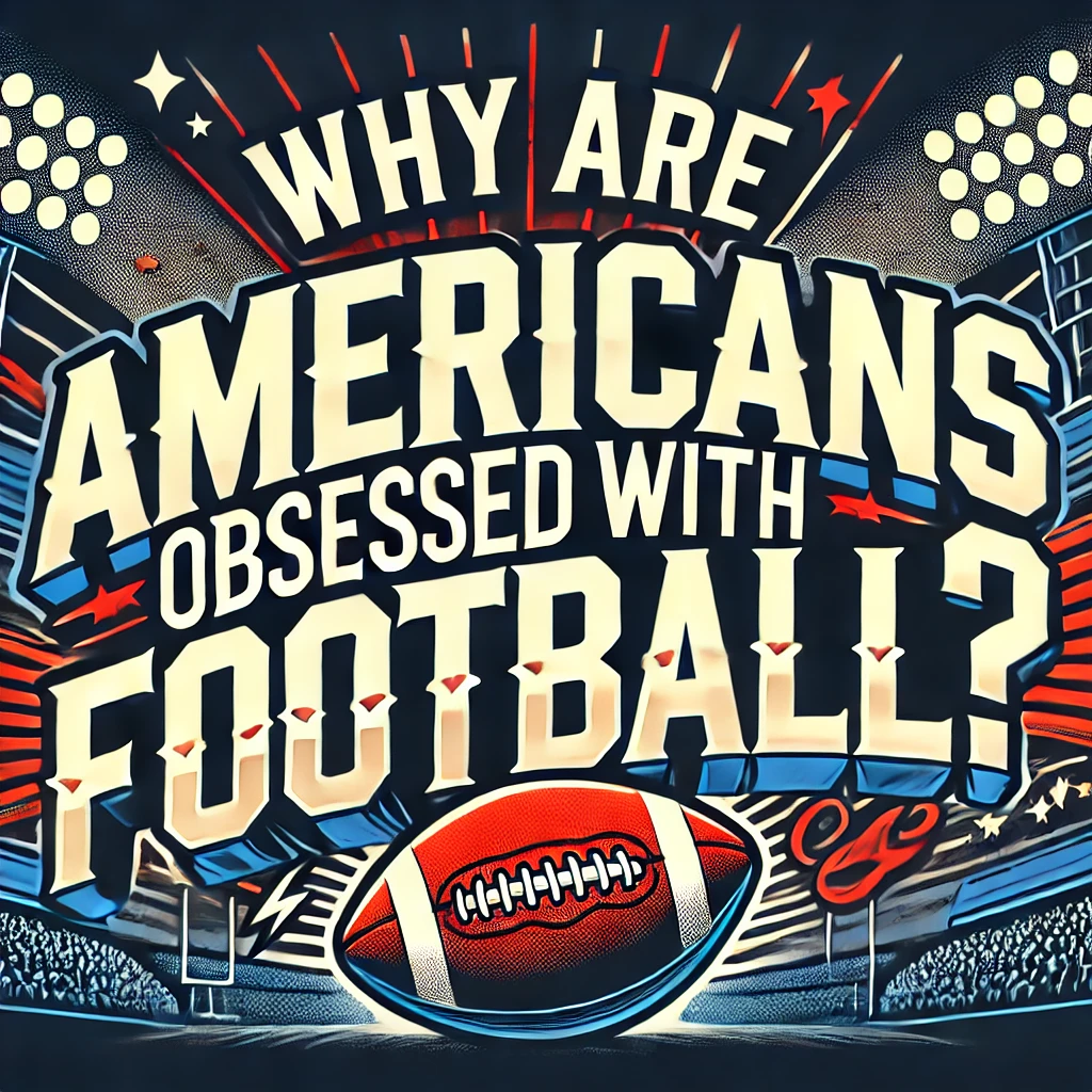 Why are Americans obsessed with football